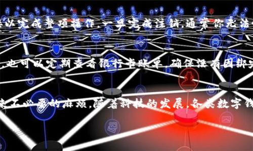 数字钱包可以注销吗？看这5个步骤轻松解决你的疑问

数字钱包, 注销, 电子支付, 安全性/guanjianci

数字钱包的兴起与普及
近年来，随着互联网技术的发展，数字钱包已经走进了人们的日常生活。越来越多的人选择通过数字钱包进行在线支付，其便捷性和安全性都让人们频繁地使用这些应用。数字钱包不仅能够存储支付信息，还能记录消费记录、管理预算及进行理财等。这些功能大大提升了人们的消费体验，并在许多情况下成为了传统支付方式的替代品。

什么是数字钱包？
数字钱包，顾名思义，是一种以数字形式存在的钱包，用户能够通过手机、计算机应用程序或者在线平台进行资金存储、接收和支付。数字钱包可以使用信用卡、借记卡、银行转账等多种方式进行充值，支付时也只需简单的操作，输入密码或使用生物识别技术，如指纹或面部识别即可完成交易。

注销数字钱包的必要性
在一些情况下，用户可能会考虑注销其数字钱包账户。原因有很多，比如不再使用某种支付方式、担心安全隐患、希望减少在线账户的数量、或是希望将资金转移至其他更受信任的服务中。注销数字钱包，看似是一个简单的选择，但在实际操作中可能涉及多个步骤和细节。

注销数字钱包的步骤
如果你正在考虑注销你的数字钱包，以下是5个基础步骤，可以帮助你轻松完成这一操作。

h4步骤一：备份账户信息/h4
在你决定注销账户之前，确保你备份了所有重要的账户信息。这其中包括交易记录、存储的付款方式以及延期的交易。这样可以确保你在注销后，仍然可以访问过去的交易记录，以备不时之需。

h4步骤二：提取余额/h4
在注销任何账号之前，首先应该确保你把账户中的余额提取出来。这可以通过将余额转移到其他账户、银行卡或通过其他方式提现。各大数字钱包通常都有相关的提取操作指导，确保你遵循这些步骤，以免造成资金的损失。

h4步骤三：检查账户绑定的服务/h4
很多用户在生活中绑定了多个在线服务到数字钱包上，例如购物平台或订阅服务。在决定注销钱包账户之前，务必要检查这些绑定的服务，确保你解除绑定，避免因为注销数字钱包而影响到其他在线服务的使用。

h4步骤四：访问账户设置/h4
注销的具体方式常常取决于你使用的数字钱包类型。大多数数字钱包都有设置选项，你可以在这里找到“注销账户”或“关闭账户”的功能。需要注意的是，有些服务可能会要求你提供理由，或者需要确认你的身份以完成注销流程。

h4步骤五：确认注销并注销账户/h4
在一切准备就绪后，根据提示确认注销操作。绝大多数平台都会发送确认邮件或短信，确保你确实希望关闭此账户。务必务必检查并点击确认链接以完成整项操作。一旦完成注销，通常你无法恢复账户，因此在此步骤最好再次确认。

注销后的注意事项
注销数字钱包以后，用户可能还需要注意后续的事项。比如，清除相应的应用程序，确保删除其在你设备上的存储信息，避免潜在的安全隐患。此外，也可以定期查看银行卡账单，确保没有因绑定的账户而导致的意外扣款。虽然注销了数字钱包，但为了你的财务安全，定期检查还是很重要的。

总结
总之，注销数字钱包是一个经过深思熟虑的过程，涉及到多个环节。在做出这种决定之前，建议仔细评估自己的需求和可能的后果，以免给自己带来不必要的麻烦。随着科技的发展，各类数字钱包的安全性不断提升，但根据个人的使用习惯和需求，注销账户也是保障自己在线安全的一个选择。

如果你有进一步的疑问或需要更详细的帮助，建议查阅相关的官方帮助文档或者联系客服以获得专业指导。