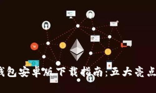 2023年最新TP钱包安卓版下载指南:五大亮点与安装步骤详解