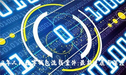 2023年人民数字钱包洗钱案件:最新进展与深度解析