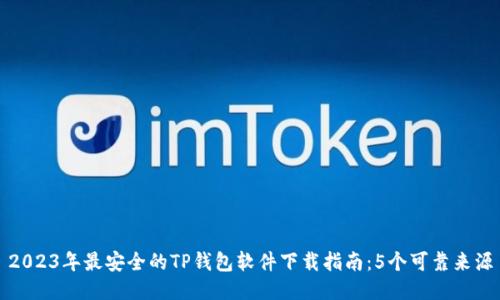 2023年最安全的TP钱包软件下载指南:5个可靠来源