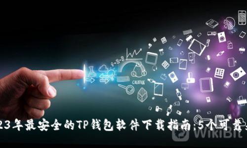 2023年最安全的TP钱包软件下载指南:5个可靠来源
