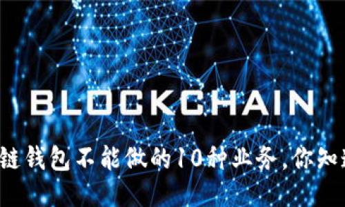 区块链钱包不能做的10种业务，你知道吗？