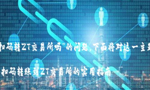 关于“TP钱包能扫码转ZT交易所吗”的问题，下面将对这一主题进行详细探讨。

2023年：TP钱包扫码转账到ZT交易所的实用指南
