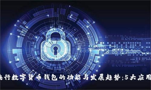 2023年央行数字货币钱包的功能与发展趋势：5大应用场景解析