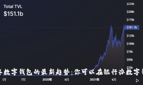 2023年数字钱包的最新趋势：你可以在银行办数字钱包吗？