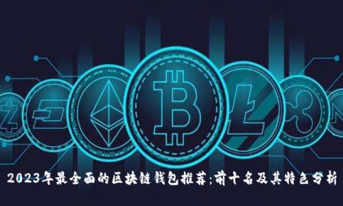 2023年最全面的区块链钱包推荐：前十名及其特色分析