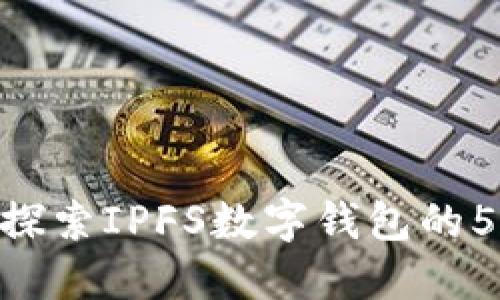 2023年必备：深入探索IPFS数字钱包的5大优势及应用实例