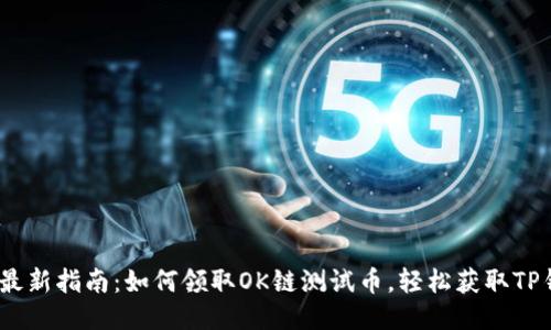2023年最新指南:如何领取OK链测试币,轻松获取TP钱包奖励