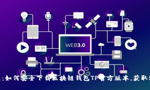2023年最新：如何安全下载区块链钱包TP官方版本，获取5大实用技巧