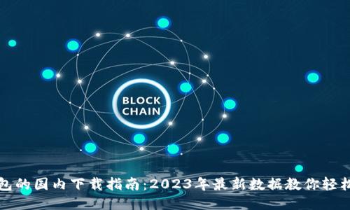TP钱包的国内下载指南:2023年最新数据教你轻松获取