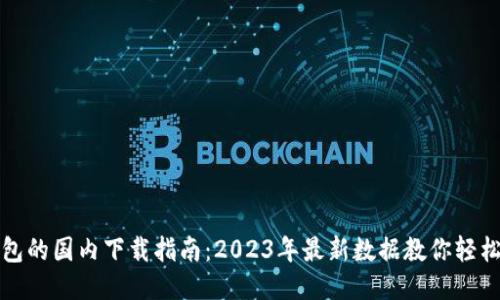 TP钱包的国内下载指南:2023年最新数据教你轻松获取