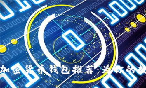 2023年6款最佳加密货币钱包推荐:为你的数字资产安全护航