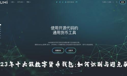 2023年十大假数字货币钱包：如何识别与避免骗局