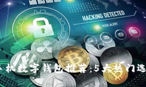 2023年最佳手机数字钱包推荐:5大热门选择与功能比较