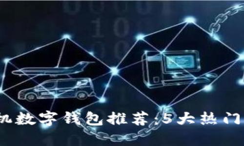 2023年最佳手机数字钱包推荐:5大热门选择与功能比较