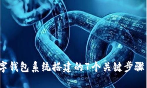2023年数字钱包系统搭建的7个关键步骤与实用建议