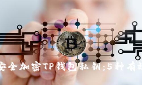 如何安全加密TP钱包私钥:5种有效方法