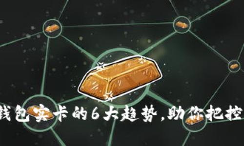 2023年数字钱包实卡的6大趋势,助你把控未来支付方式