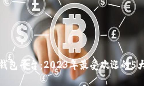 揭秘数字钱包平台:2023年最受欢迎的5大数字钱包