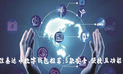 2023年最佳泰达币数字钱包推荐:5款安全、便捷且功能全面的钱包
