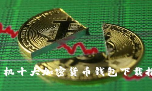 2023年安卓手机十大加密货币钱包下载推荐及使用指南