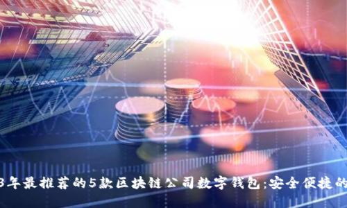 2023年最推荐的5款区块链公司数字钱包:安全便捷的选择