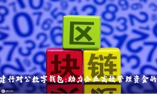 2023年建行对公数字钱包：助力企业高效管理资金的6大优势