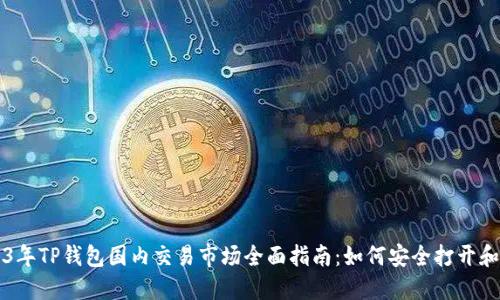 2023年TP钱包国内交易市场全面指南:如何安全打开和使用
