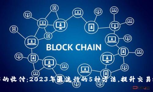 数字钱包中的收付:2023年最流行的5种方法,提升交易效率的秘籍
