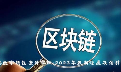 南安数字钱包案件审理:2023年最新进展及法律解析