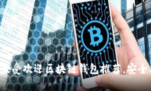 2023年中国5大最受欢迎区块链钱包推荐,安全、便捷与高效并存