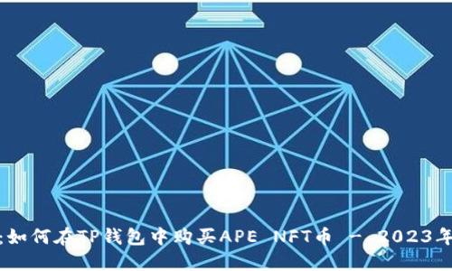完整指南：如何在TP钱包中购买APE NFT币 - 2023年最新步骤