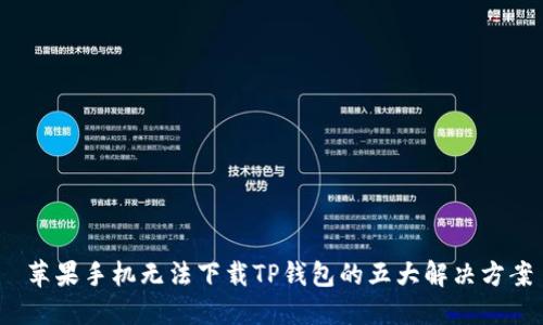 苹果手机无法下载TP钱包的五大解决方案