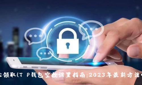 br
轻松领取!T P钱包空投设置指南:2023年最新方法曝光