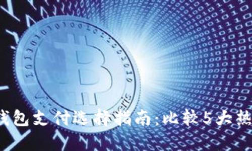 2024年区块链钱包支付选择指南:比较5大热门钱包的优缺点