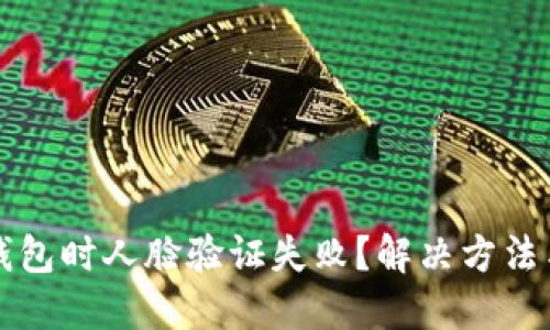 注销数字钱包时人脸验证失败?解决方法与实用技巧