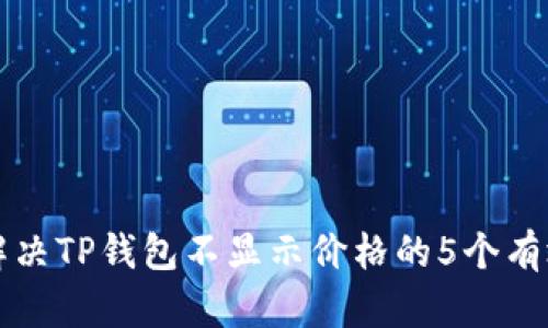 如何解决TP钱包不显示价格的5个有效方法
