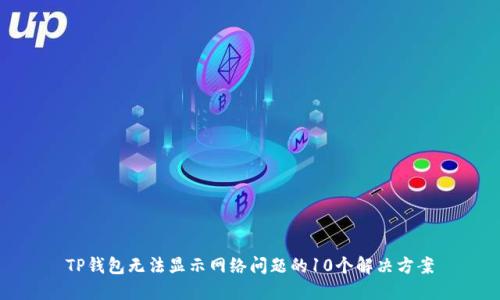 TP钱包无法显示网络问题的10个解决方案