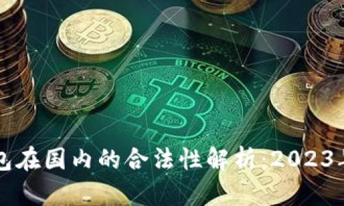 区块链钱包在国内的合法性解析:2023年最新动态