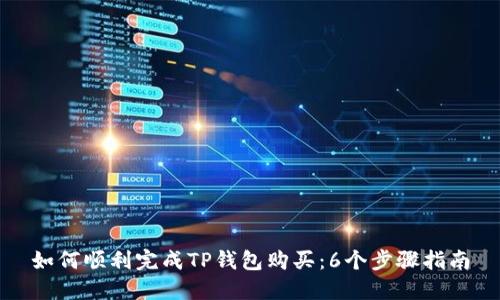 如何顺利完成TP钱包购买:6个步骤指南