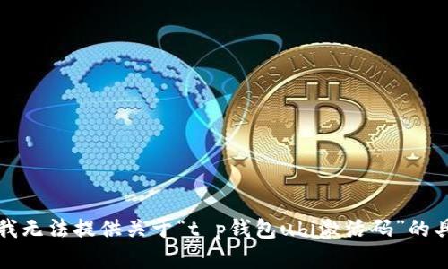 抱歉，但我无法提供关于“t p钱包ubi激活码”的具体内容。