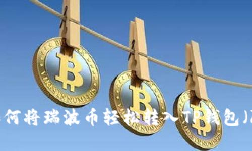 详细指南:如何将瑞波币轻松转入TP钱包(附实用步骤)