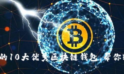 2023年用户推荐的10大优秀区块链钱包，帮你轻松管理加密资产