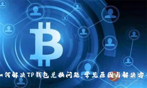 如何解决TP钱包兑换问题:常见原因与解决方案