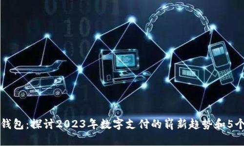 临港数字钱包：探讨2023年数字支付的崭新趋势和5个必知特点