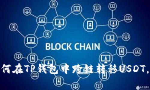 2023年专业指南:如何在TP钱包中跨链转移USDT,操作步骤与注意事项