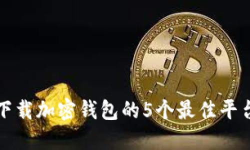 2023年最新:下载加密钱包的5个最佳平台,你不可不知!