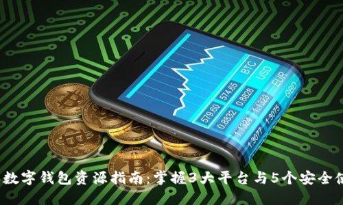 2023年数字钱包资源指南:掌握3大平台与5个安全使用技巧