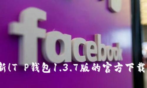 2023年最新!T P钱包1.3.7版的官方下载和使用指南