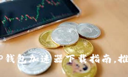 2023年最新！TP钱包加速器下载指南，推荐5款高效工具